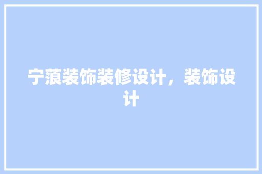 宁蒗装饰装修设计，装饰设计