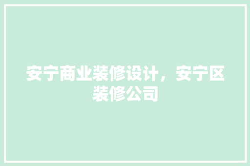 安宁商业装修设计，安宁区装修公司
