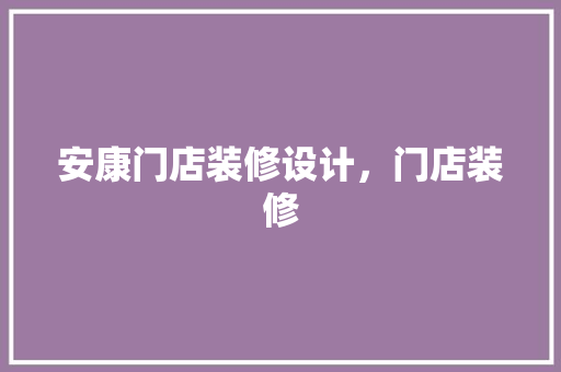 安康门店装修设计，门店装修