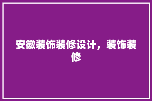 安徽装饰装修设计，装饰装修