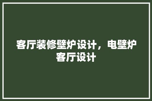 客厅装修壁炉设计，电壁炉客厅设计
