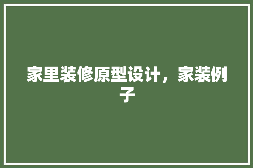 家里装修原型设计，家装例子