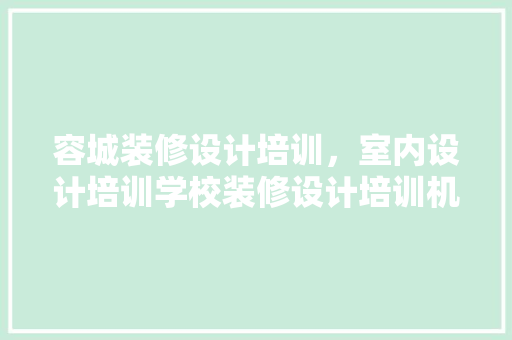 容城装修设计培训，室内设计培训学校装修设计培训机构