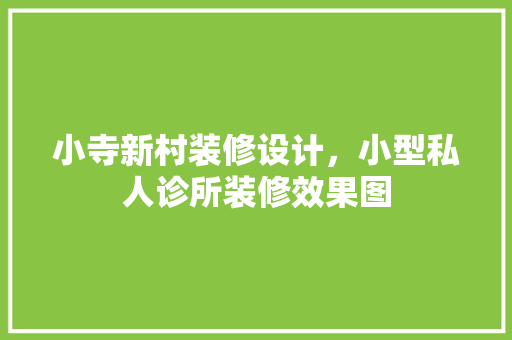 小寺新村装修设计，小型私人诊所装修效果图