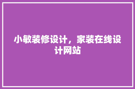 小敏装修设计，家装在线设计网站