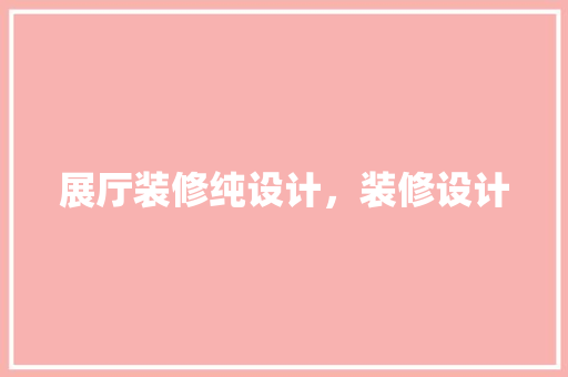 展厅装修纯设计，装修设计