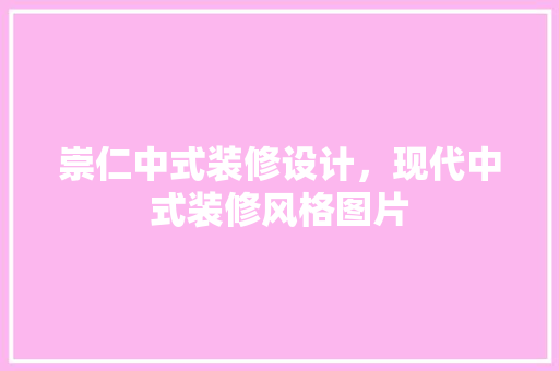 崇仁中式装修设计，现代中式装修风格图片