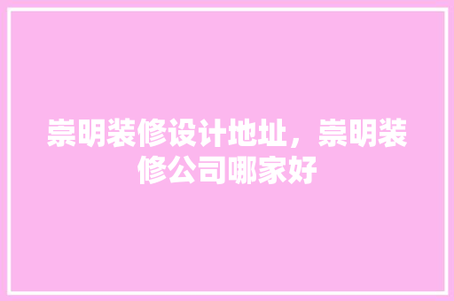 崇明装修设计地址，崇明装修公司哪家好