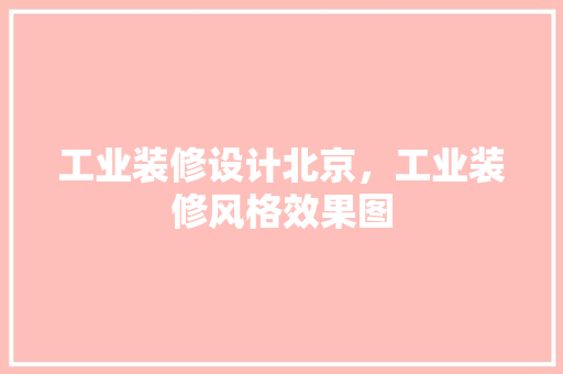 工业装修设计北京，工业装修风格效果图