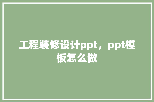 工程装修设计ppt，ppt模板怎么做 设计原则
