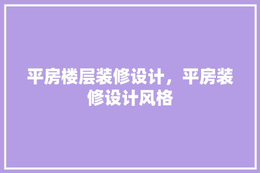 平房楼层装修设计，平房装修设计风格