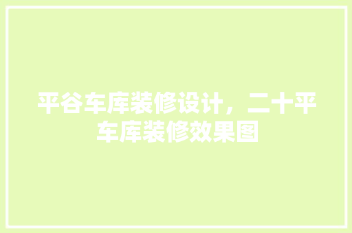 平谷车库装修设计，二十平车库装修效果图