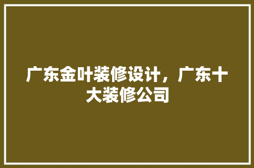 广东金叶装修设计，广东十大装修公司