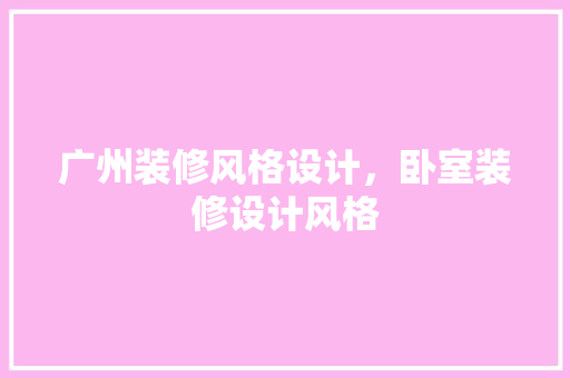 广州装修风格设计，卧室装修设计风格