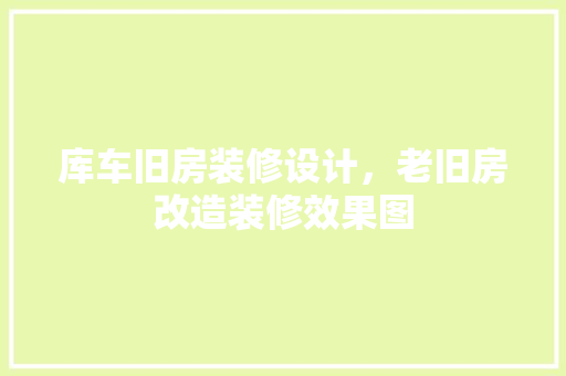 库车旧房装修设计，老旧房改造装修效果图