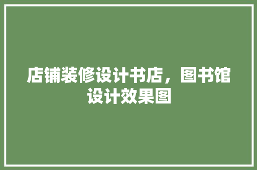 店铺装修设计书店，图书馆设计效果图