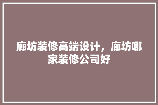 廊坊装修高端设计，廊坊哪家装修公司好