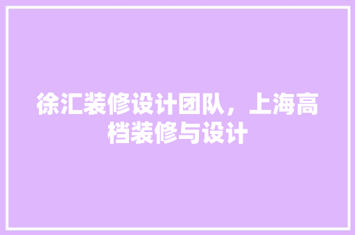 徐汇装修设计团队，上海高档装修与设计