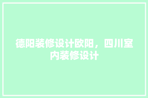 德阳装修设计欧阳，四川室内装修设计 设计原则