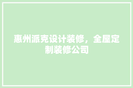 惠州派克设计装修，全屋定制装修公司