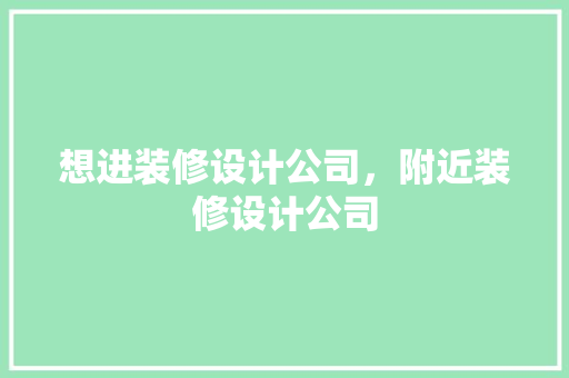 想进装修设计公司，附近装修设计公司