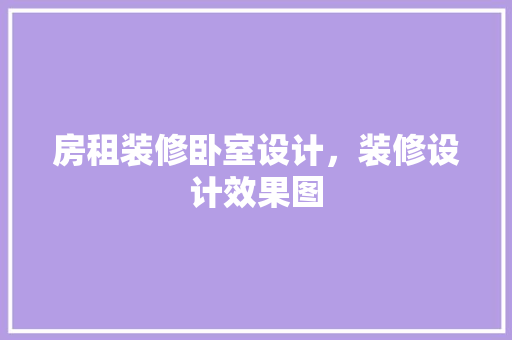 房租装修卧室设计，装修设计效果图