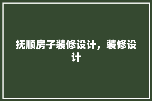 抚顺房子装修设计，装修设计