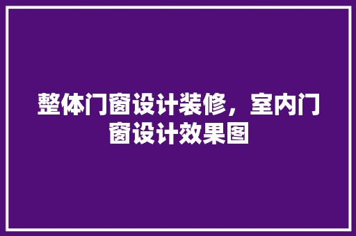 整体门窗设计装修，室内门窗设计效果图