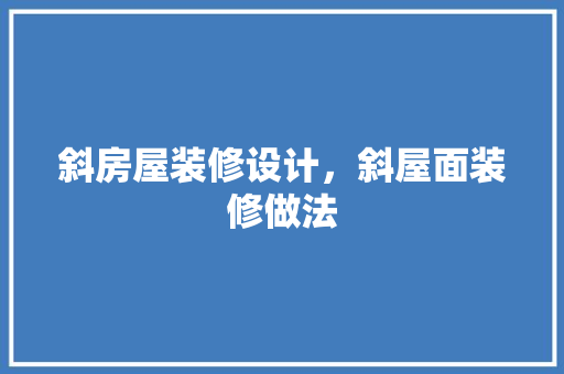 斜房屋装修设计，斜屋面装修做法