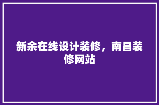 新余在线设计装修，南昌装修网站