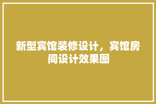 新型宾馆装修设计，宾馆房间设计效果图