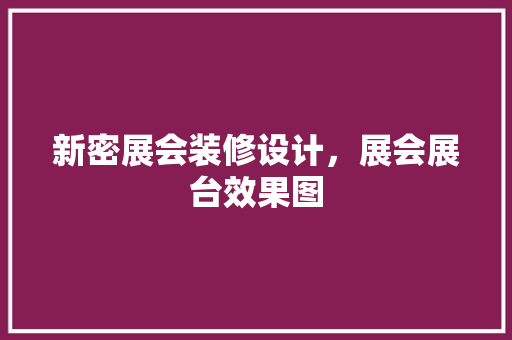 新密展会装修设计，展会展台效果图