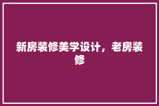 新房装修美学设计，老房装修