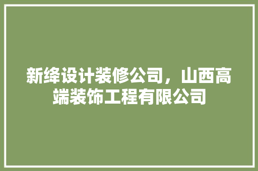 新绛设计装修公司，山西高端装饰工程有限公司