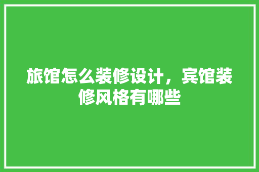 旅馆怎么装修设计，宾馆装修风格有哪些