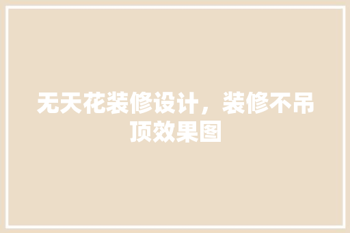 无天花装修设计，装修不吊顶效果图