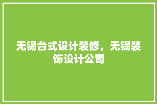 无锡台式设计装修，无锡装饰设计公司