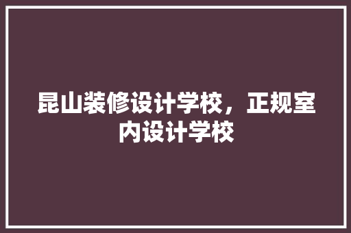 昆山装修设计学校，正规室内设计学校