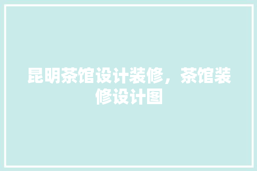 昆明茶馆设计装修，茶馆装修设计图