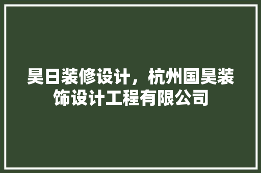 昊日装修设计，杭州国昊装饰设计工程有限公司 施工管理