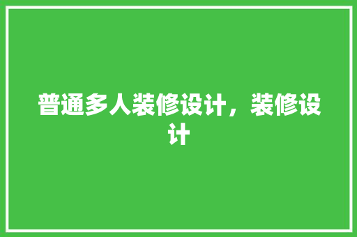 普通多人装修设计，装修设计