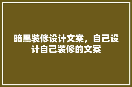 暗黑装修设计文案，自己设计自己装修的文案