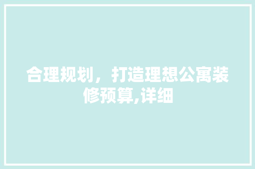 合理规划，打造理想公寓装修预算,详细
