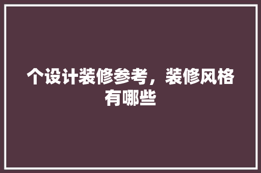个设计装修参考，装修风格有哪些