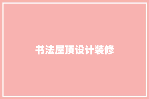 书法屋顶设计装修