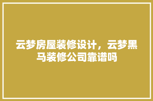 云梦房屋装修设计，云梦黑马装修公司靠谱吗