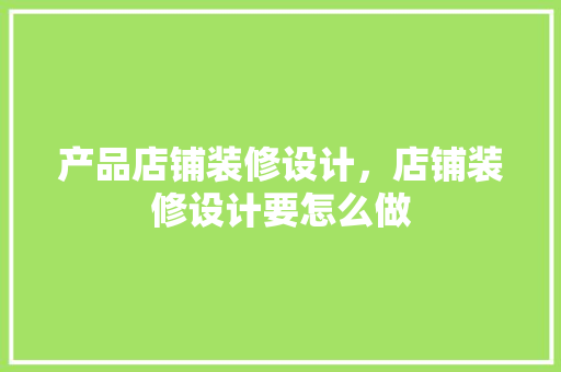 产品店铺装修设计，店铺装修设计要怎么做