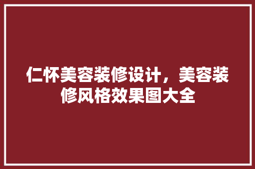 仁怀美容装修设计，美容装修风格效果图大全 工艺流程