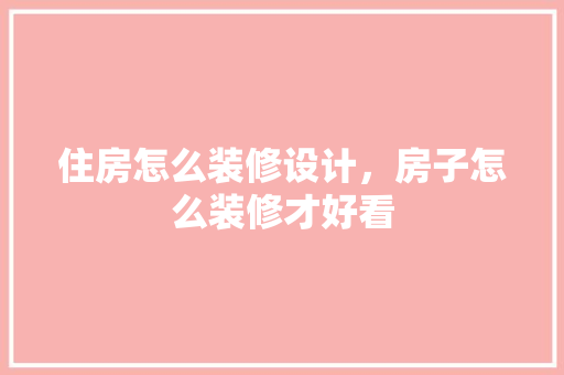 住房怎么装修设计，房子怎么装修才好看