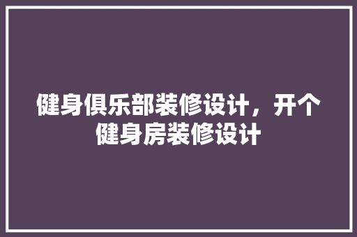 健身俱乐部装修设计，开个健身房装修设计